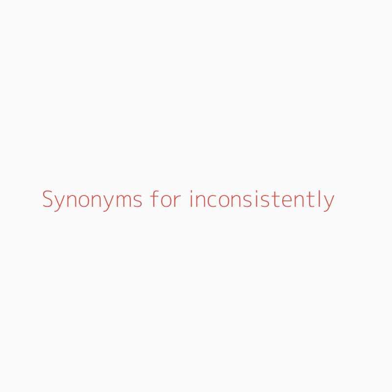 Synonyms For Inconsistently Inconsistently Synonyms Isynonym Com