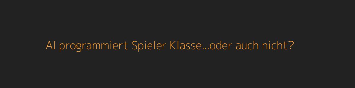 AI programmiert Spieler Klasse...oder auch nicht? AI programmiert Spieler Klasse...oder auch nicht?