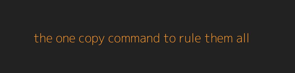 the one copy command to rule them all the one copy command to rule them all