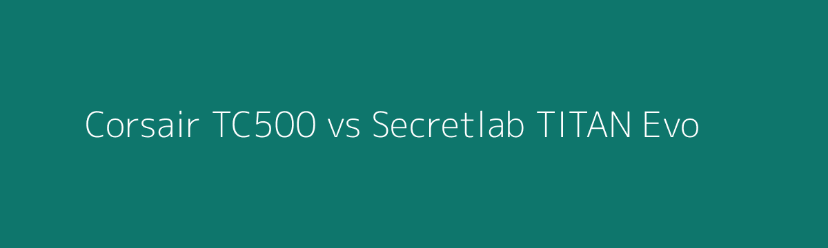 Corsair TC500 vs Secretlab TITAN Evo comparison