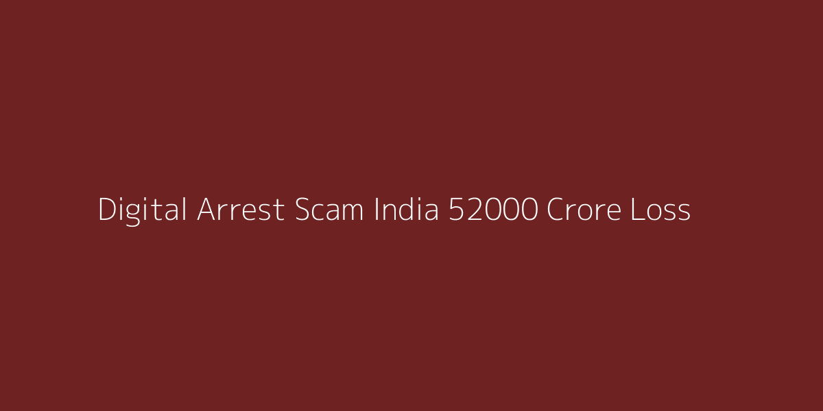 Digital Arrest Scam India 52000 Crore Loss Data