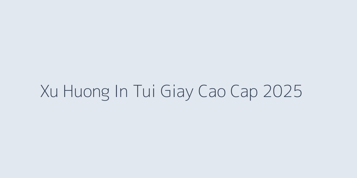 Xu hướng in túi giấy cao cấp 2025