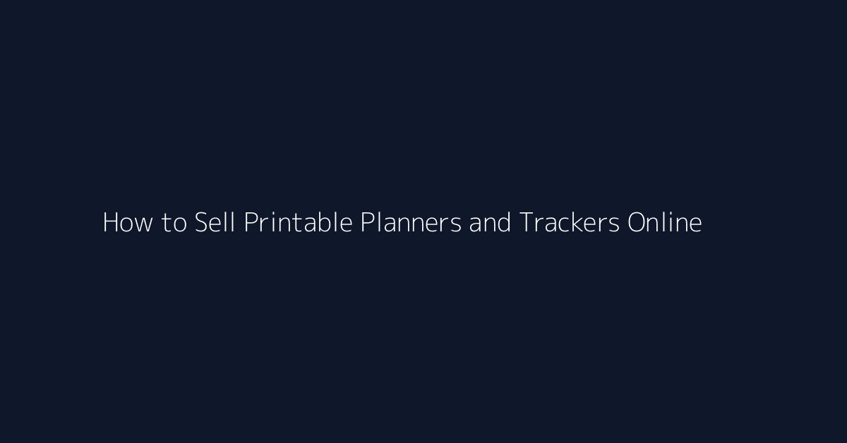 How to Sell Printable Planners and Trackers Online featured image