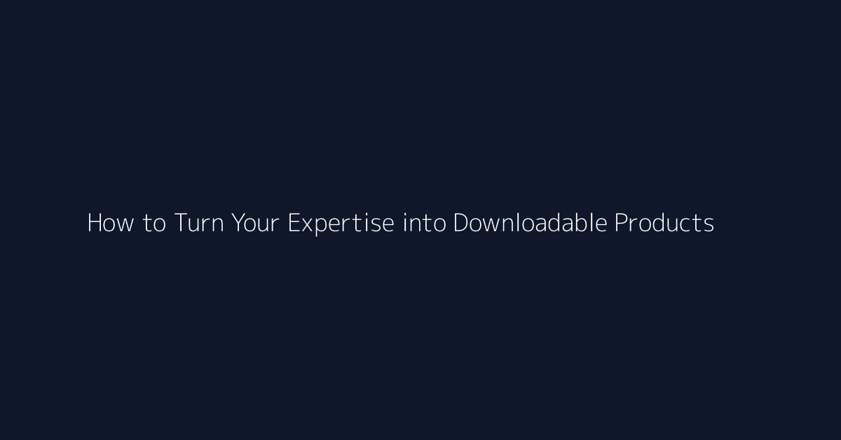 How to Turn Your Expertise into Downloadable Products featured image