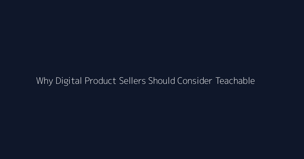Why Digital Product Sellers Should Consider Teachable featured image