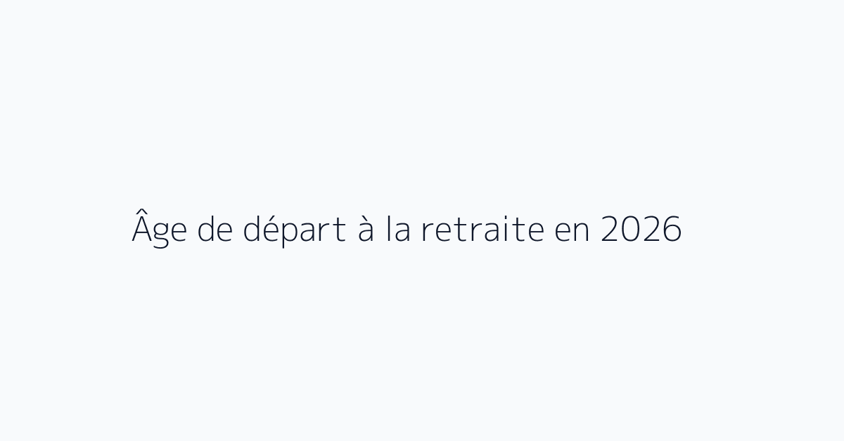 Âge de départ à la retraite en 2026