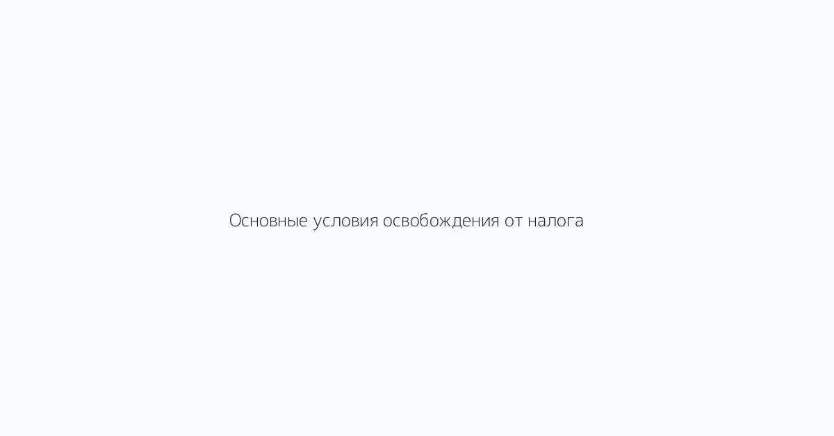 Основные условия освобождения от налога