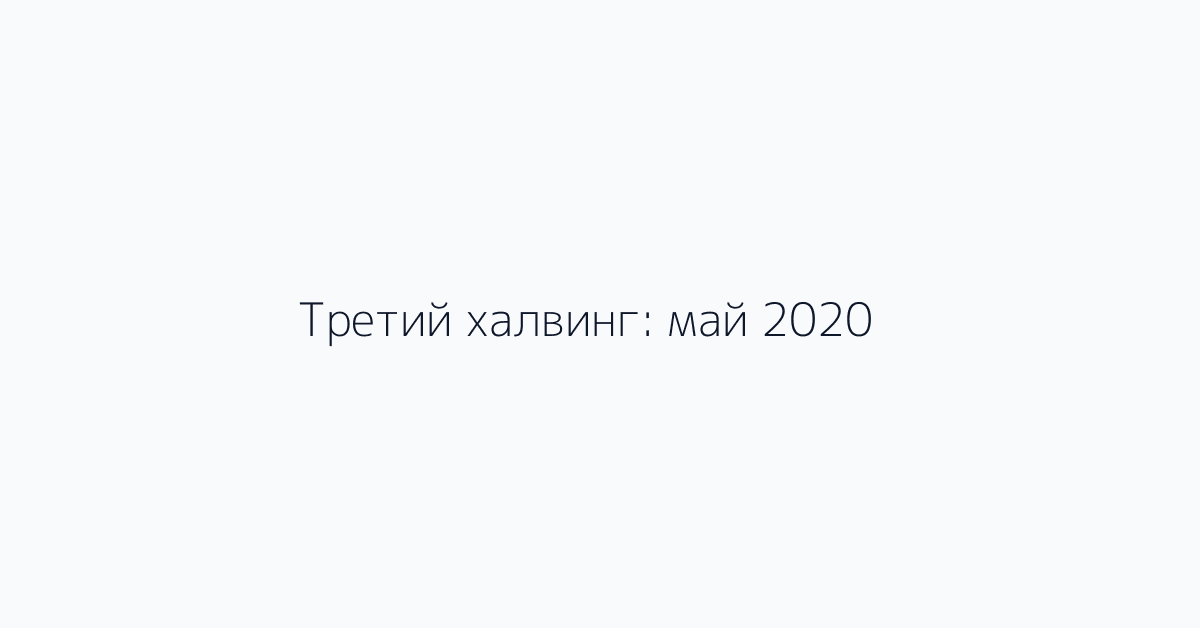 Третий халвинг: май 2020