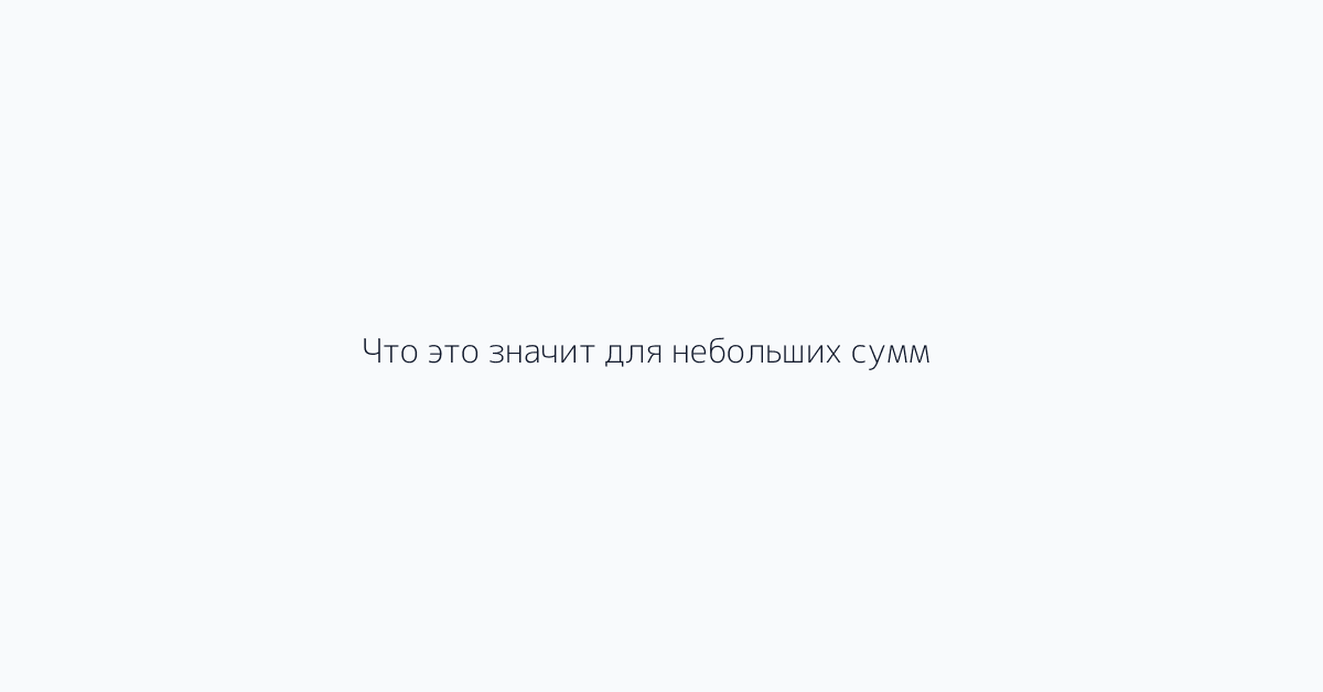Что это значит для небольших сумм