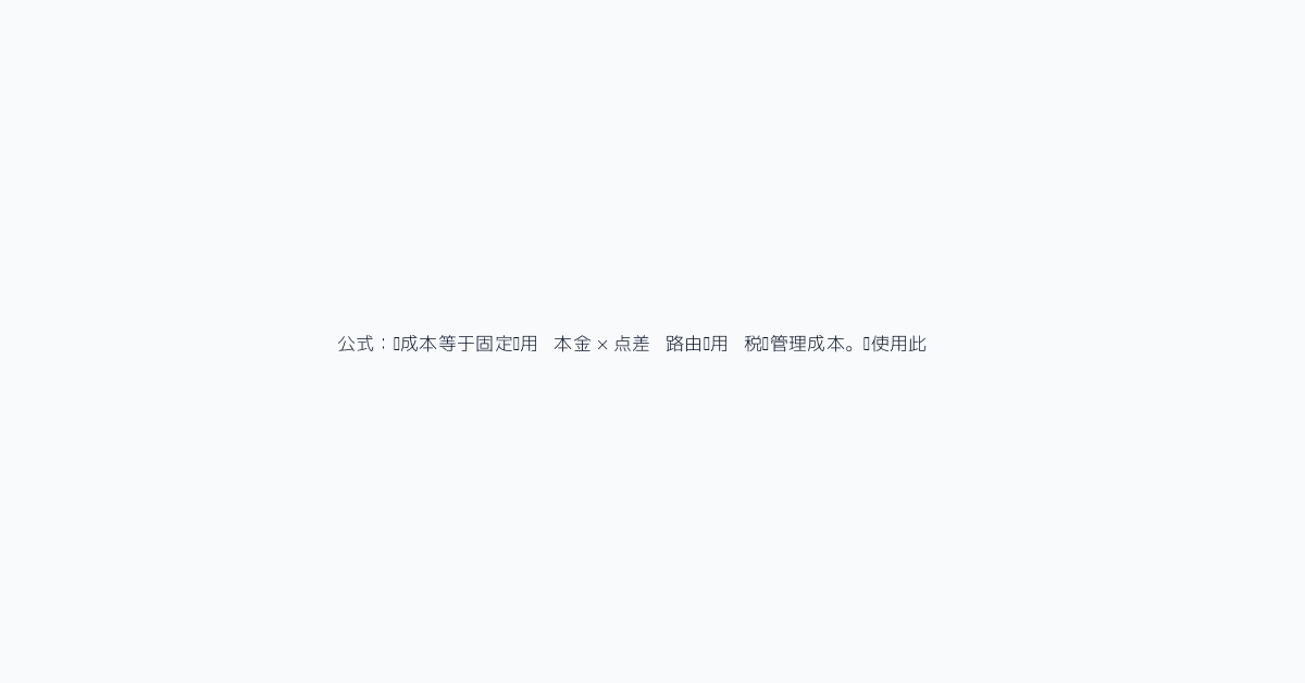 公式:总成本等于固定费用 + 本金 × 点差 + 路由费用 + 税务管理成本。请使用此