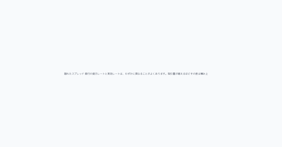 隠れたスプレッド 銀行の提示レートと実効レートは、わずかに異なることがよくあります。取引量が増えるほどその差は積み上がり、総コストの漏れは単一の見積もりから受ける印象よりも大きくな