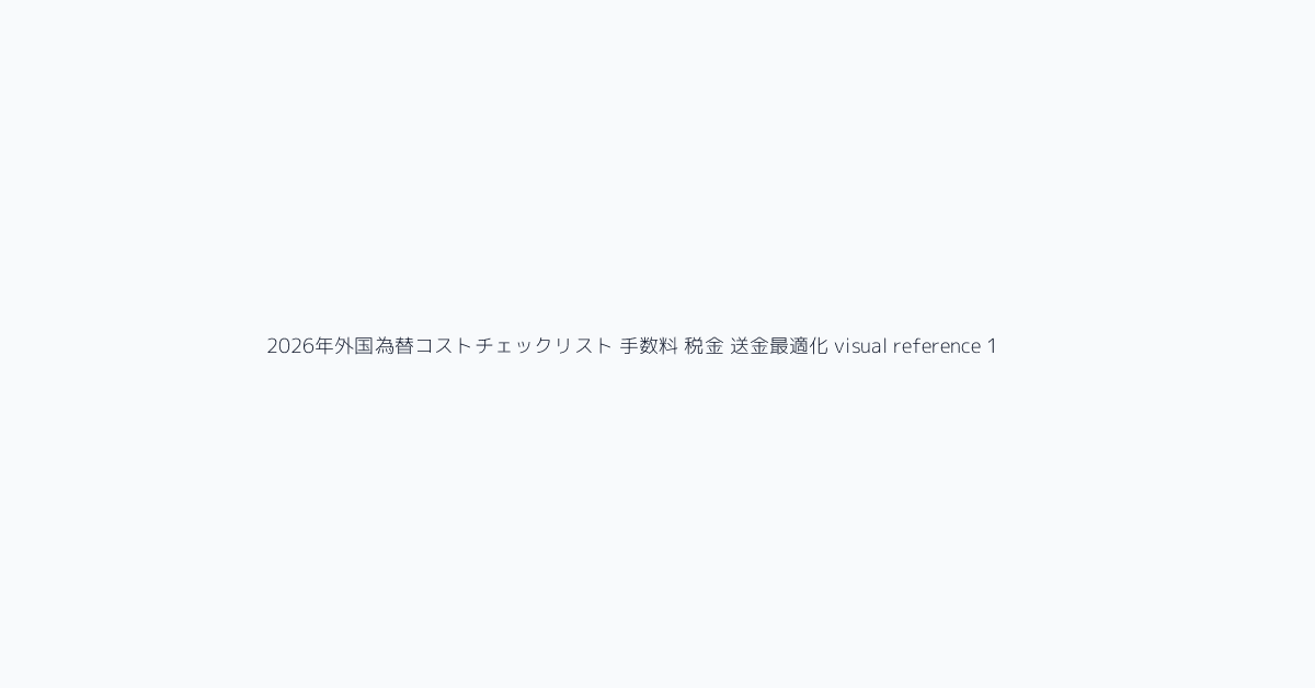 2026年外国為替コストチェックリスト 手数料 税金 送金最適化 visual reference 1