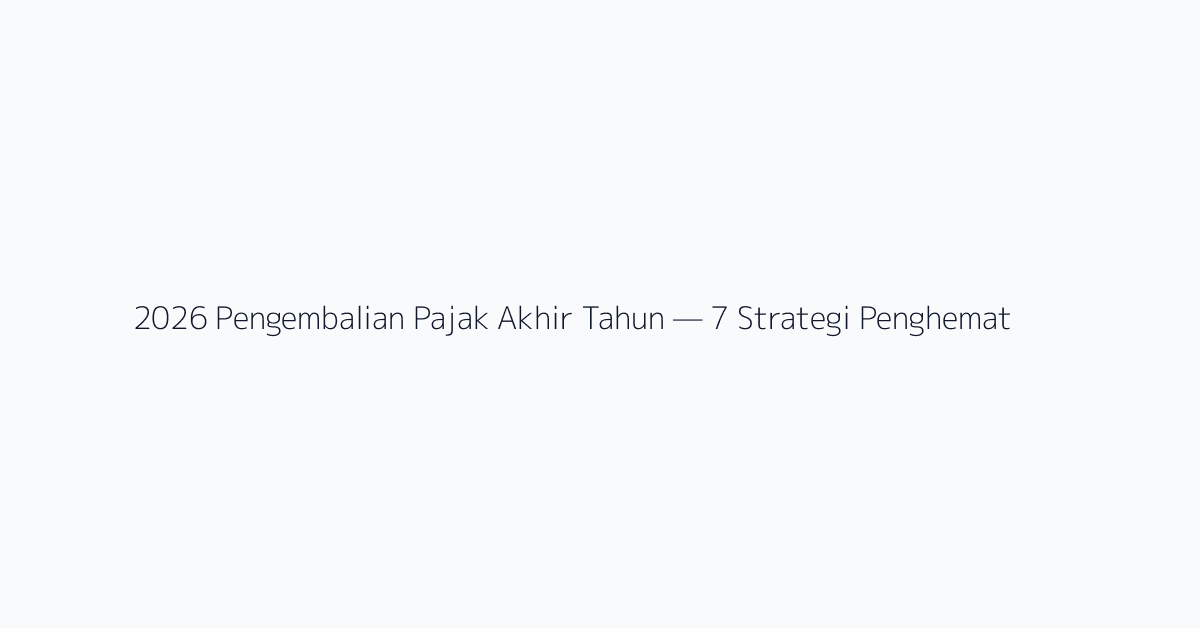 2026 Pengembalian Pajak Akhir Tahun — 7 Strategi Penghematan Pajak untuk Karyawan