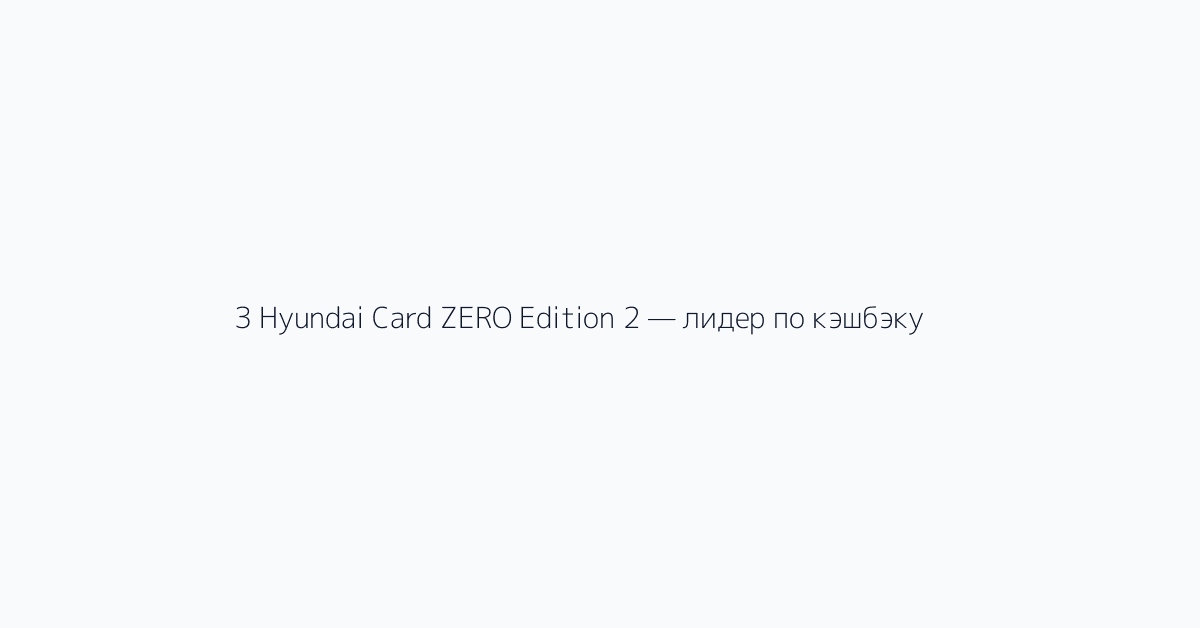 3 Hyundai Card ZERO Edition 2 — лидер по кэшбэку