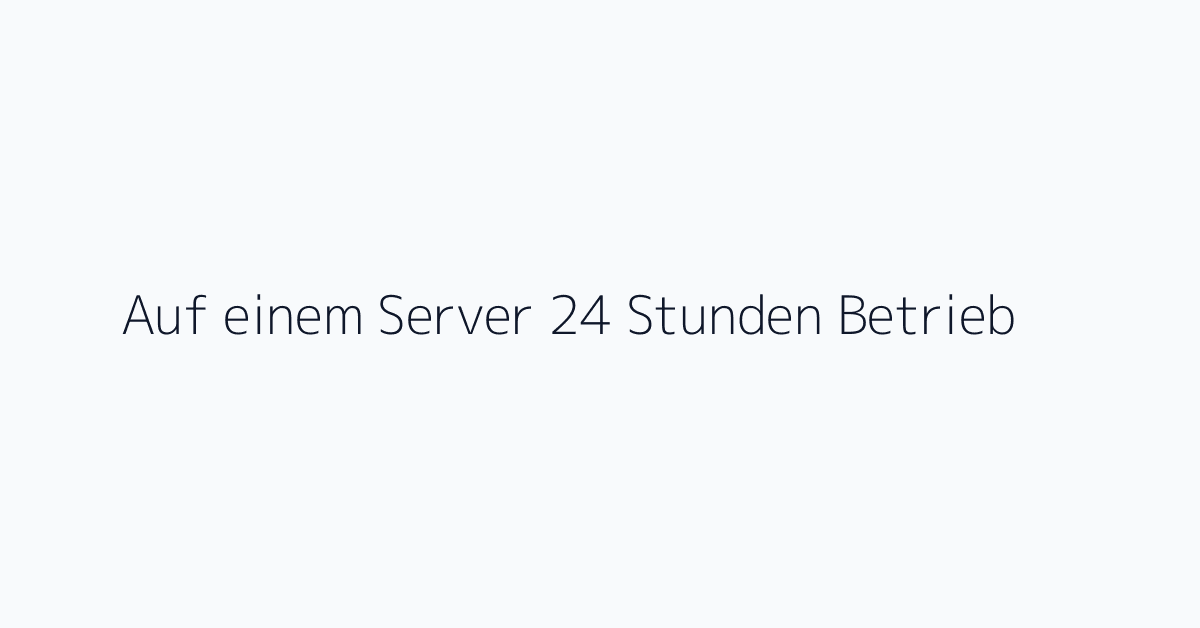 Auf einem Server 24 Stunden Betrieb