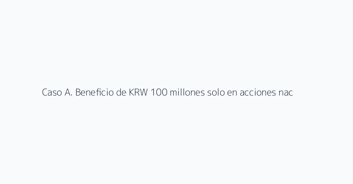 Caso A. Beneficio de KRW 100 millones solo en acciones nacionales