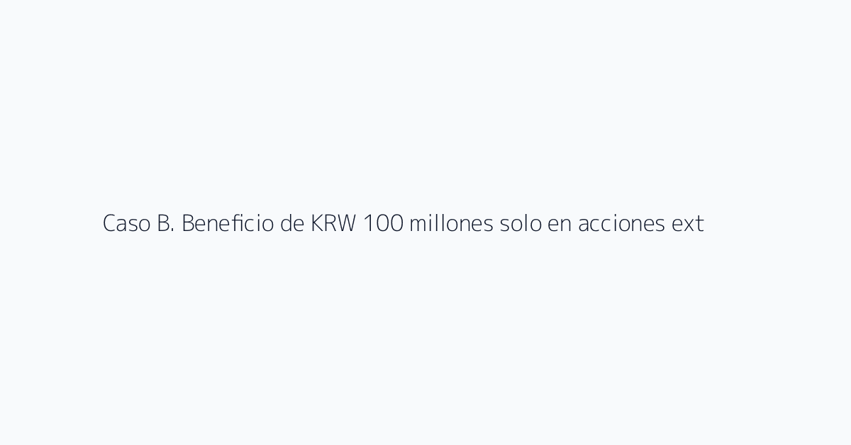 Caso B. Beneficio de KRW 100 millones solo en acciones extranjeras