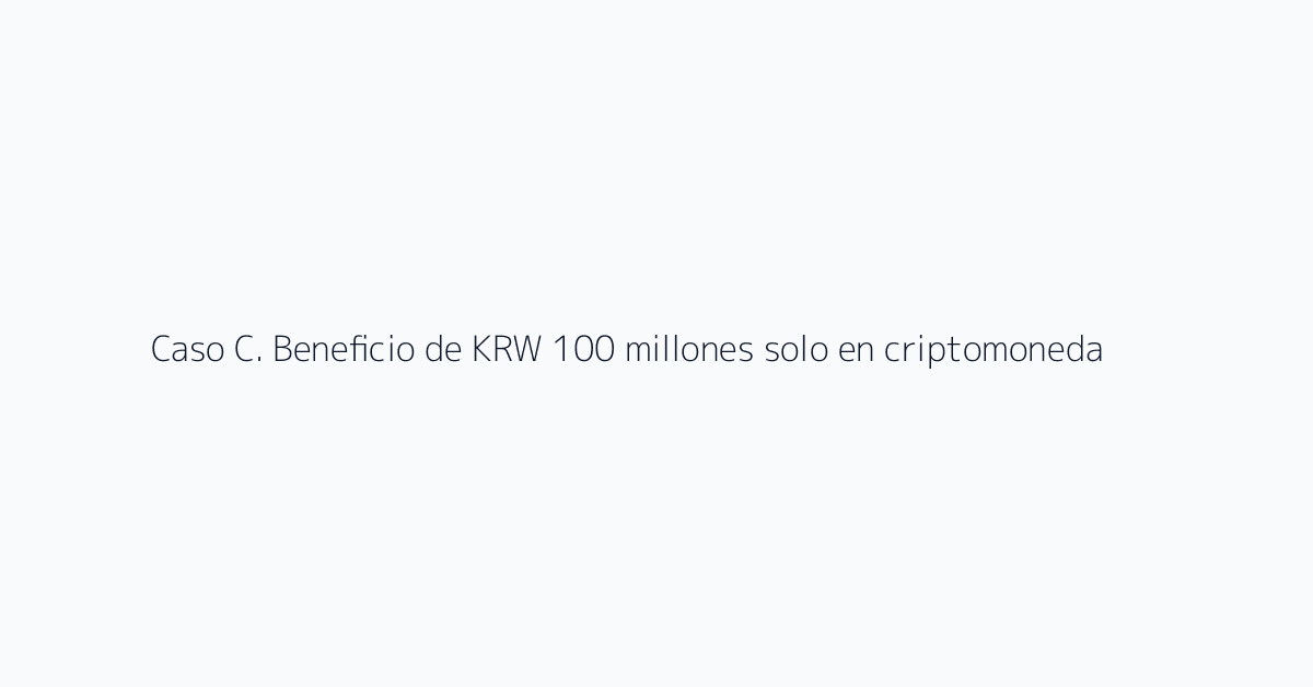 Caso C. Beneficio de KRW 100 millones solo en criptomonedas