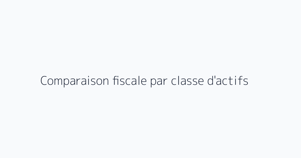 Comparaison fiscale par classe d'actifs
