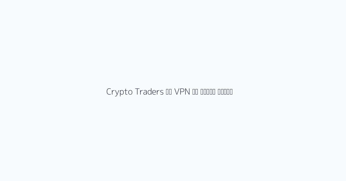 Crypto Traders को VPN की जरूरत क्यों?