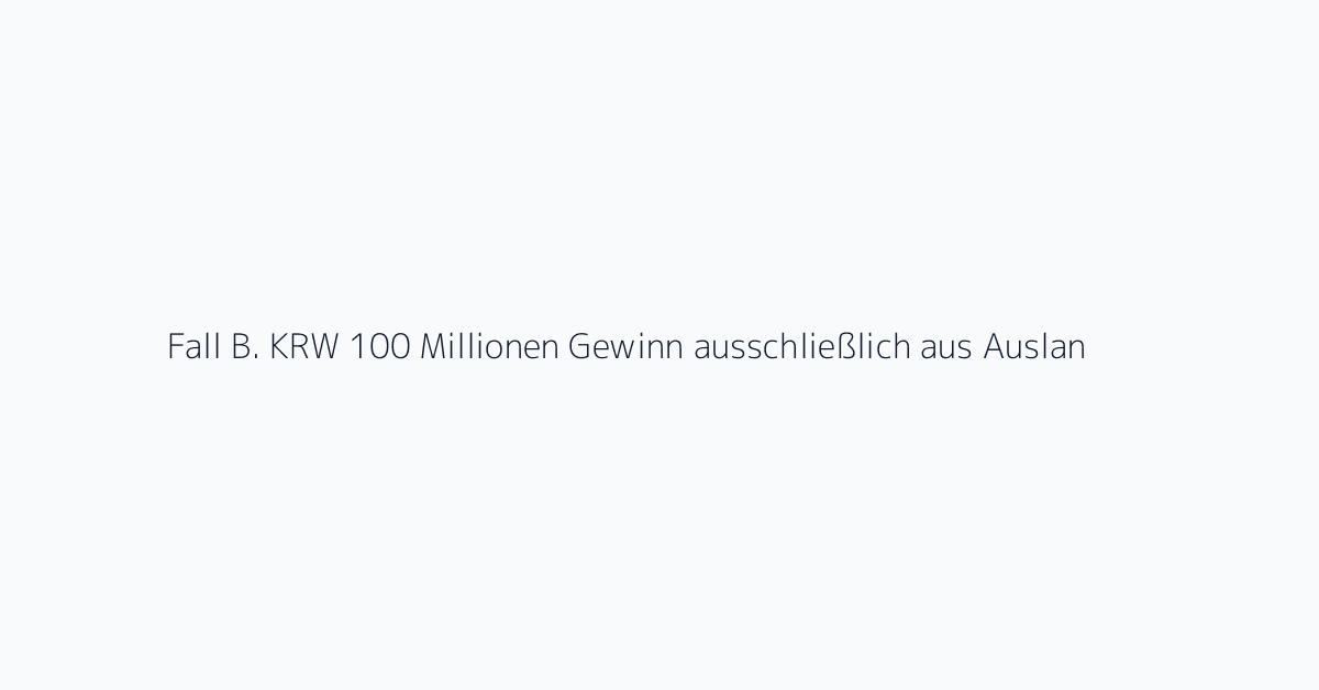 Fall B. KRW 100 Millionen Gewinn ausschließlich aus Auslandsaktien