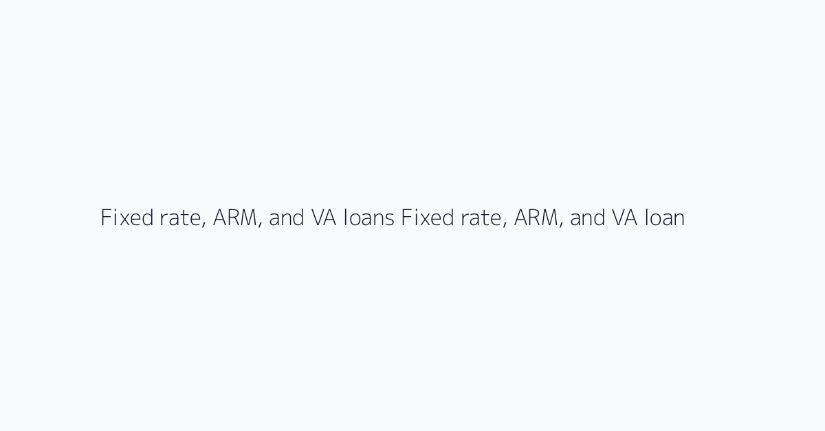 Fixed rate, ARM, and VA loans Fixed rate, ARM, and VA loans