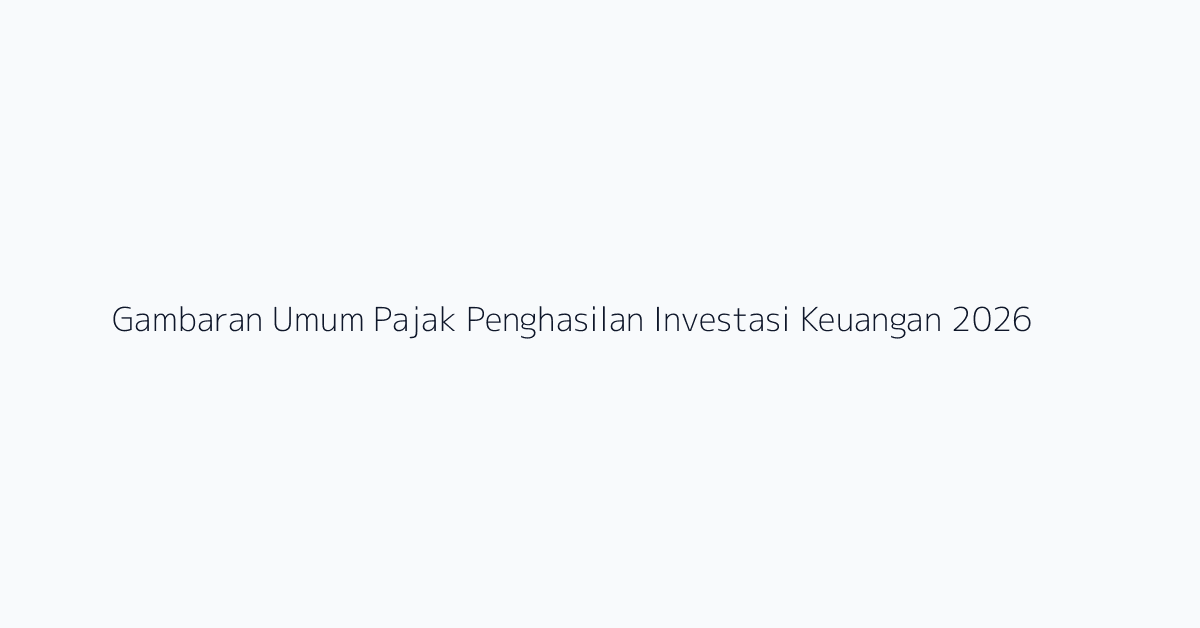 Gambaran Umum Pajak Penghasilan Investasi Keuangan 2026