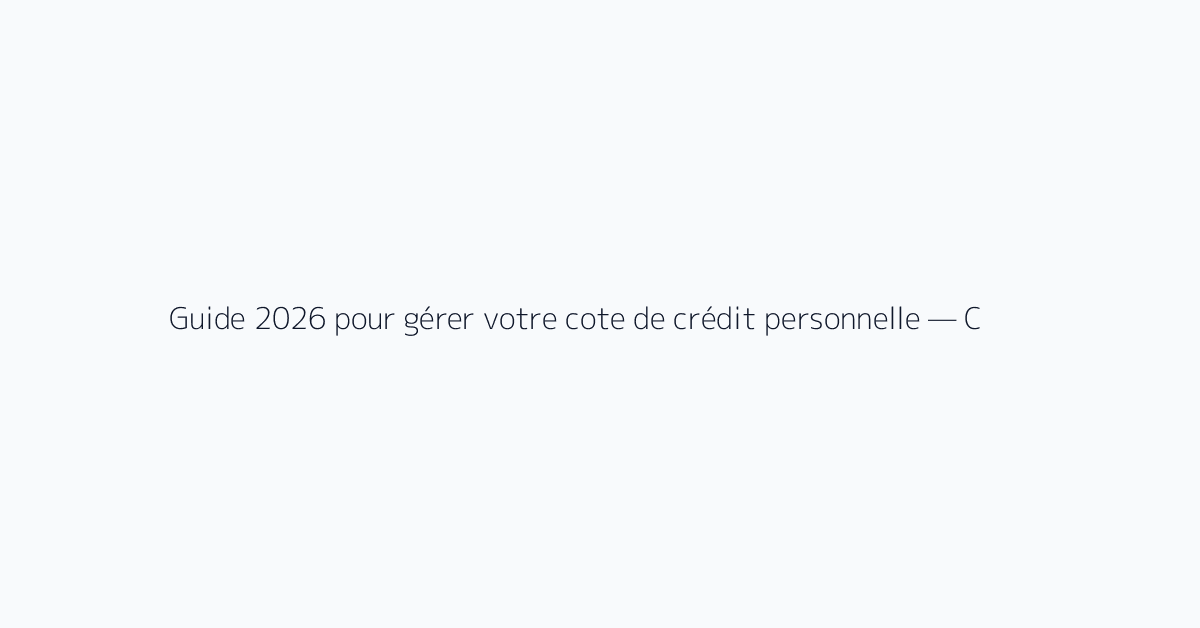 Guide 2026 pour gérer votre cote de crédit personnelle — Combien pouvez-vous économiser su