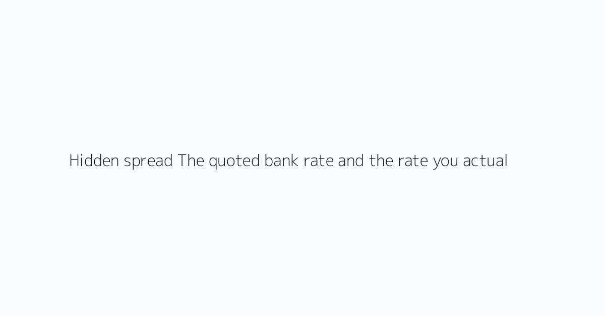 Hidden spread The quoted bank rate and the rate you actually receive are rarely identical.