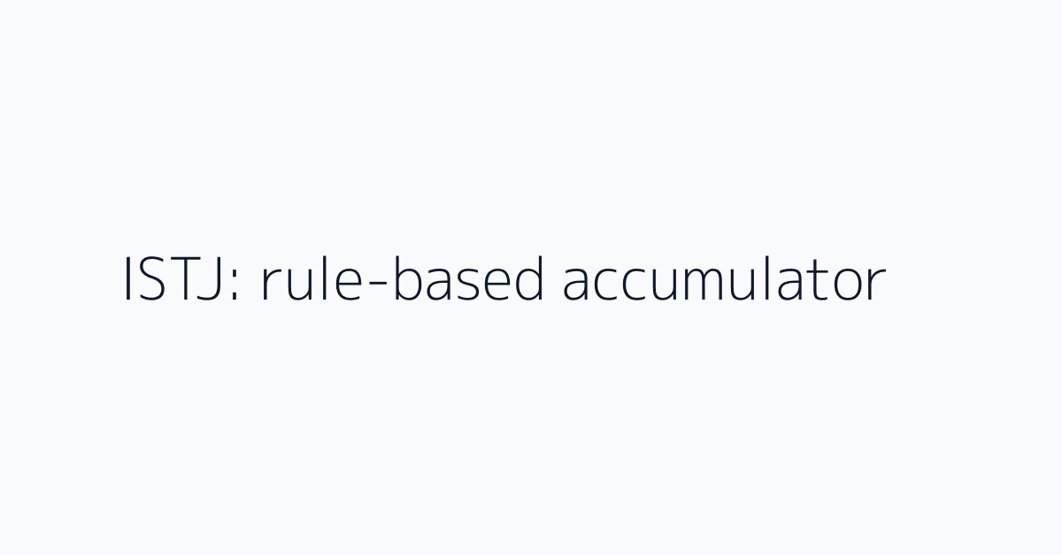 ISTJ: rule-based accumulator