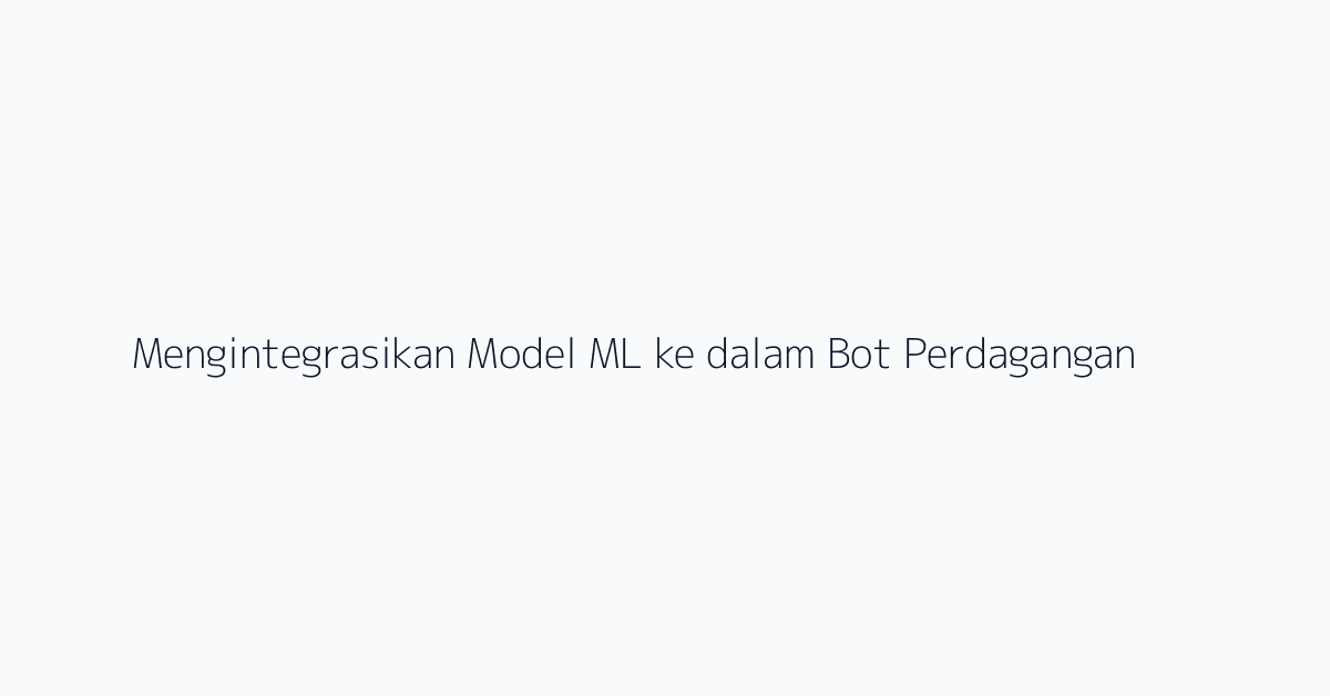 Mengintegrasikan Model ML ke dalam Bot Perdagangan