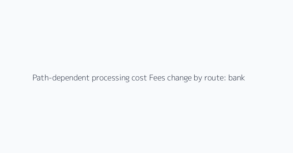 Path-dependent processing cost Fees change by route: bank transfer, fintech conversion, or