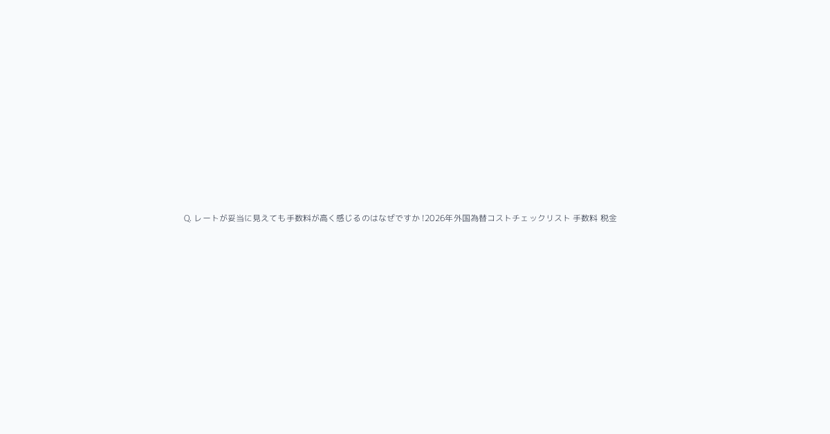 Q. レートが妥当に見えても手数料が高く感じるのはなぜですか?!2026年外国為替コストチェックリスト 手数料 税金 送金最適化 visual reference 1https:/