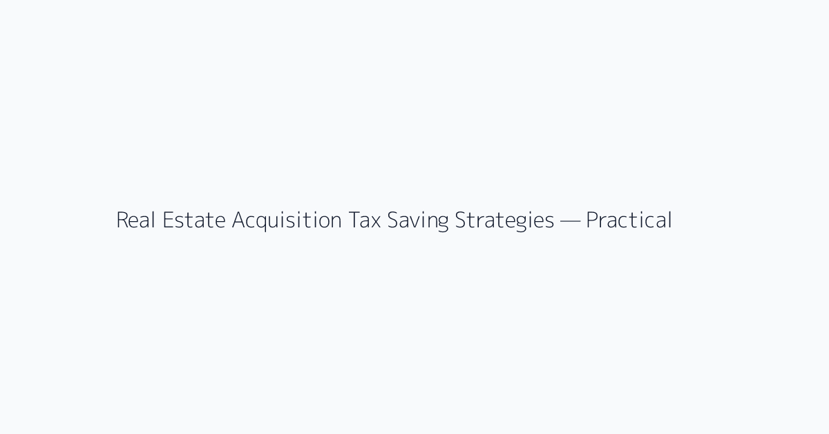Real Estate Acquisition Tax Saving Strategies — Practical Calculations for the 500 Million