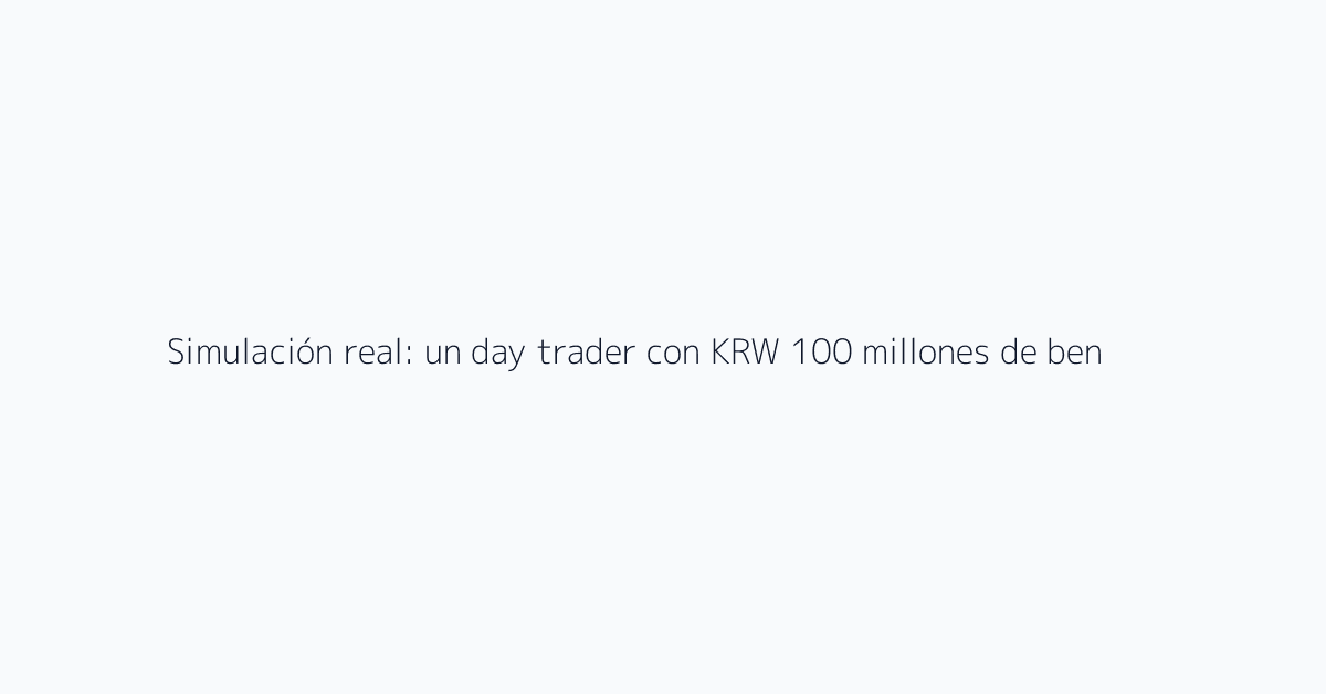Simulación real: un day trader con KRW 100 millones de beneficio anual
