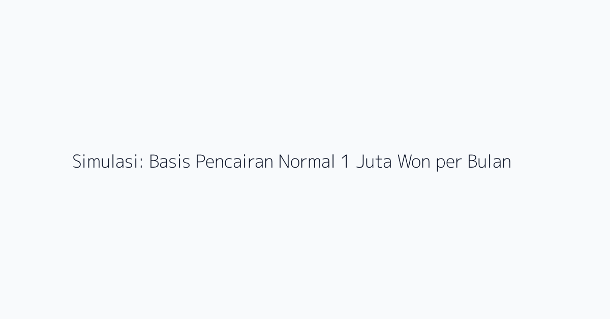 Simulasi: Basis Pencairan Normal 1 Juta Won per Bulan