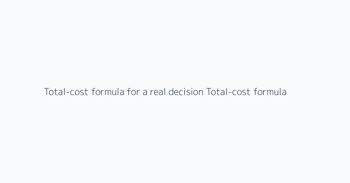 Total-cost formula for a real decision Total-cost formula for real decision