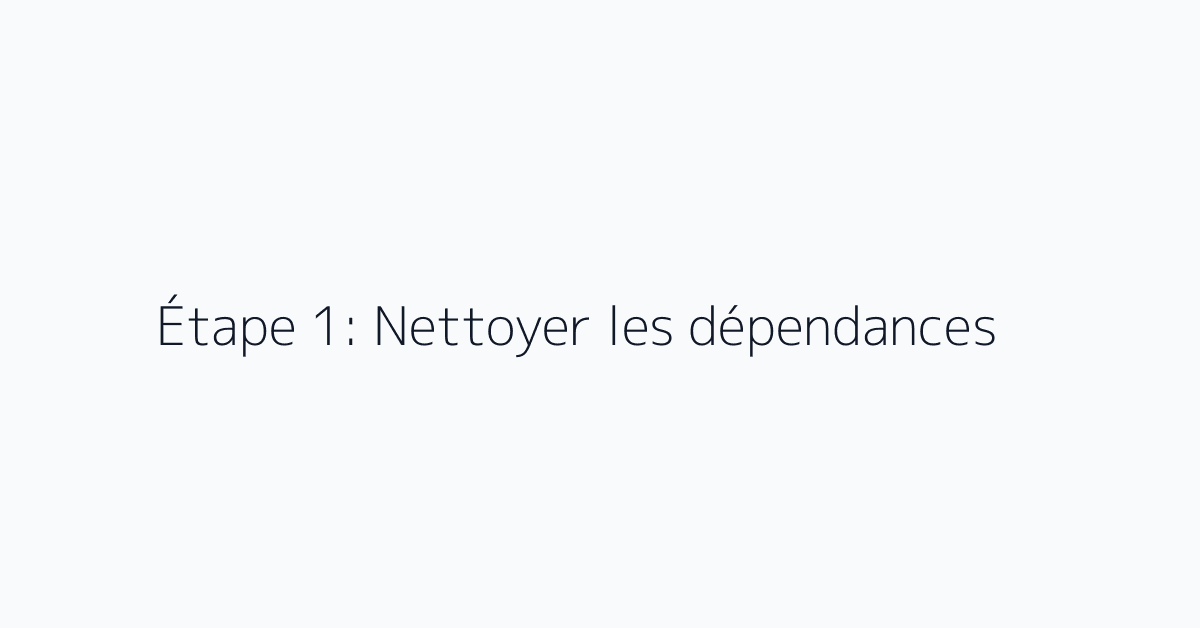 Étape 1: Nettoyer les dépendances