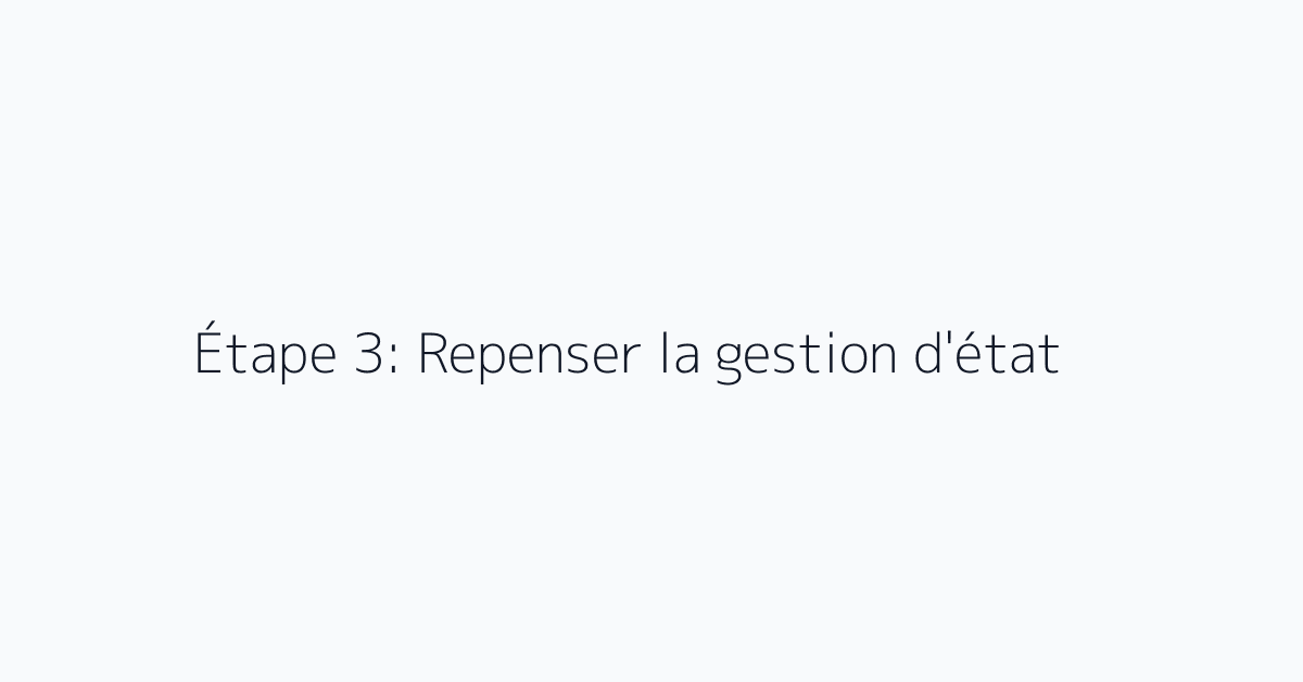 Étape 3: Repenser la gestion d'état