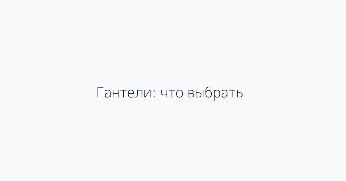 Гантели: что выбрать