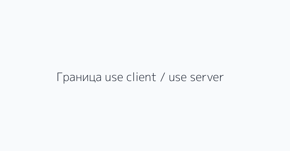 Граница use client / use server