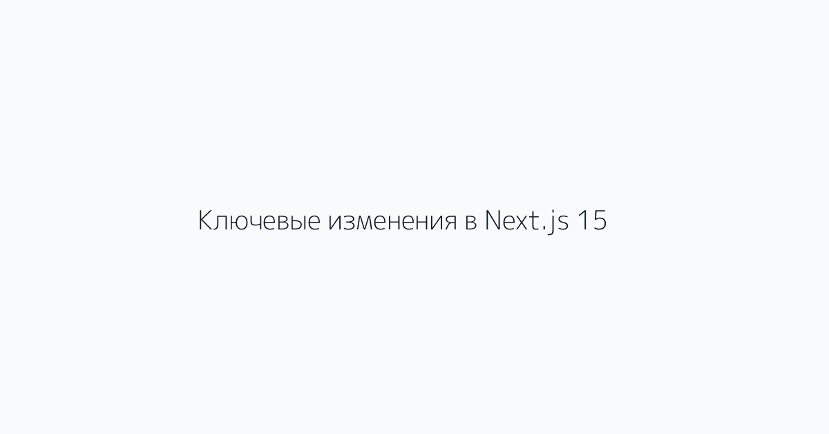 Ключевые изменения в Next.js 15