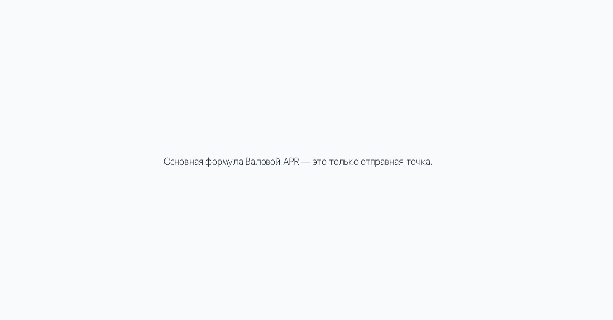 Основная формула Валовой APR — это только отправная точка. Чистая доходность = APR минус о