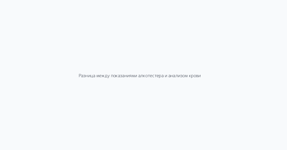 Разница между показаниями алкотестера и анализом крови