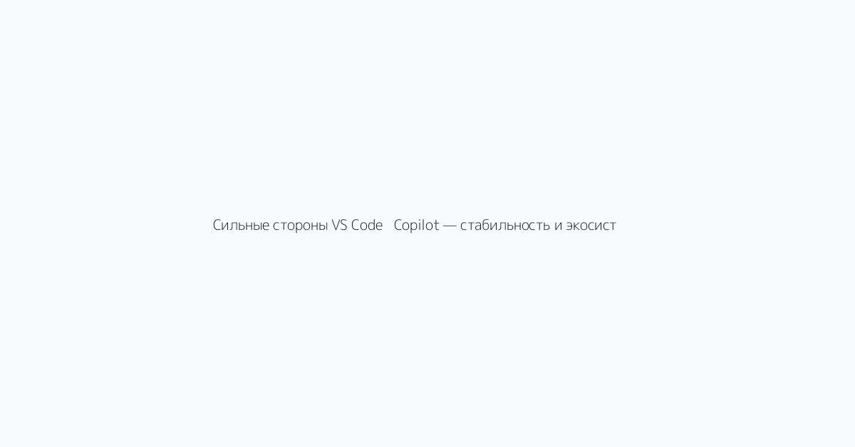 Сильные стороны VS Code + Copilot — стабильность и экосистема