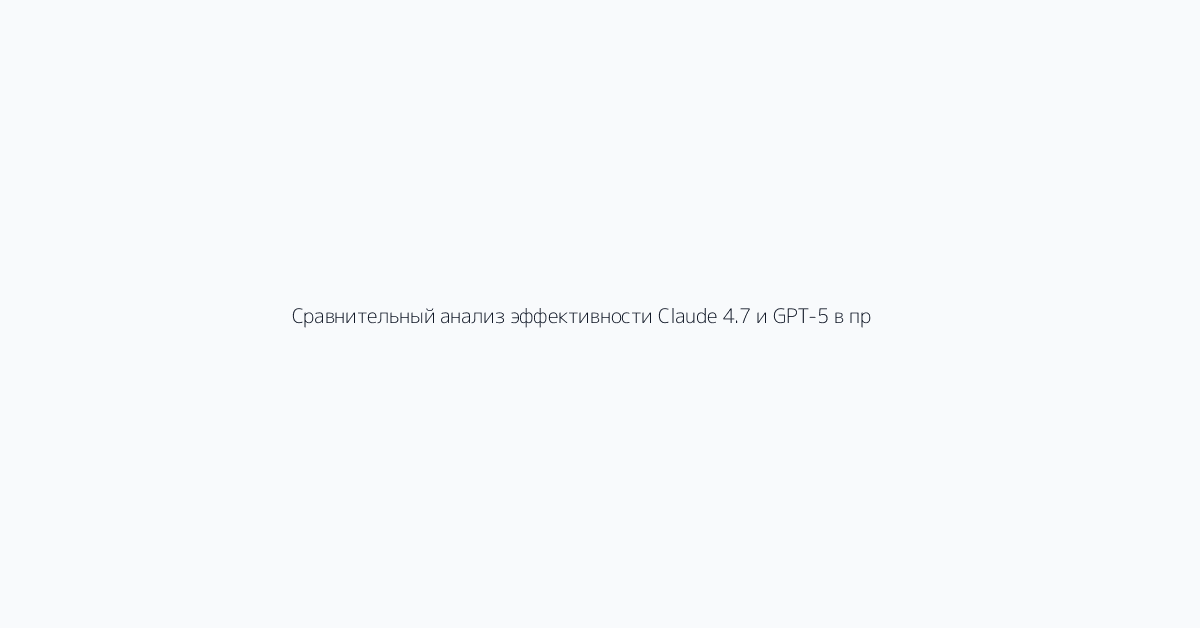Сравнительный анализ эффективности Claude 4.7 и GPT-5 в программировании