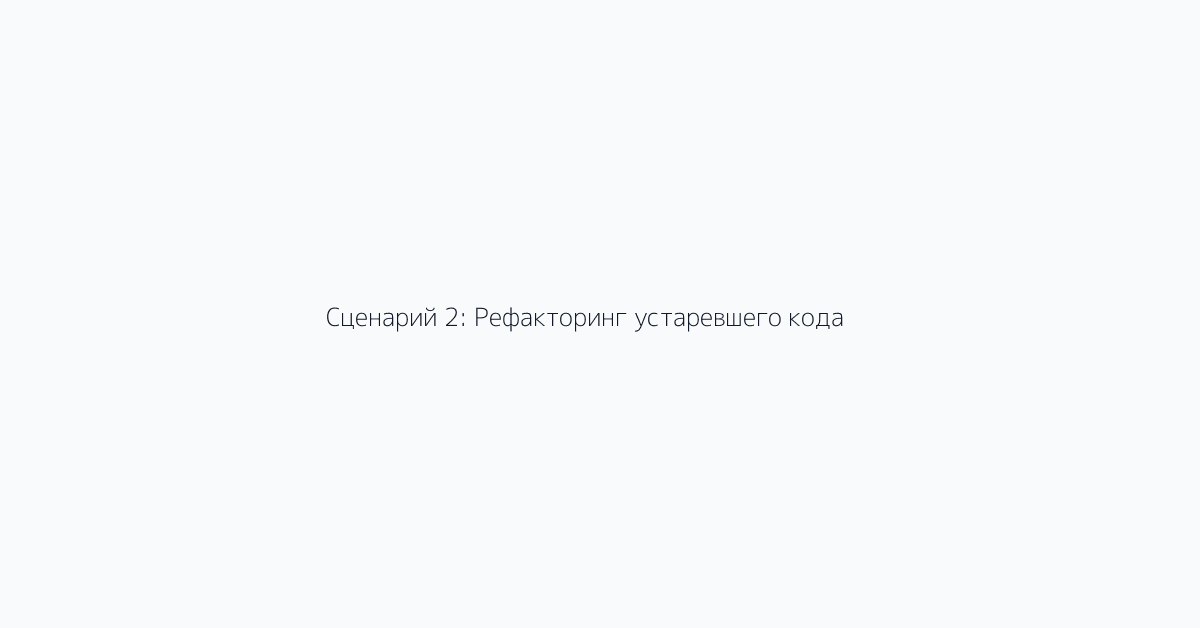 Сценарий 2: Рефакторинг устаревшего кода