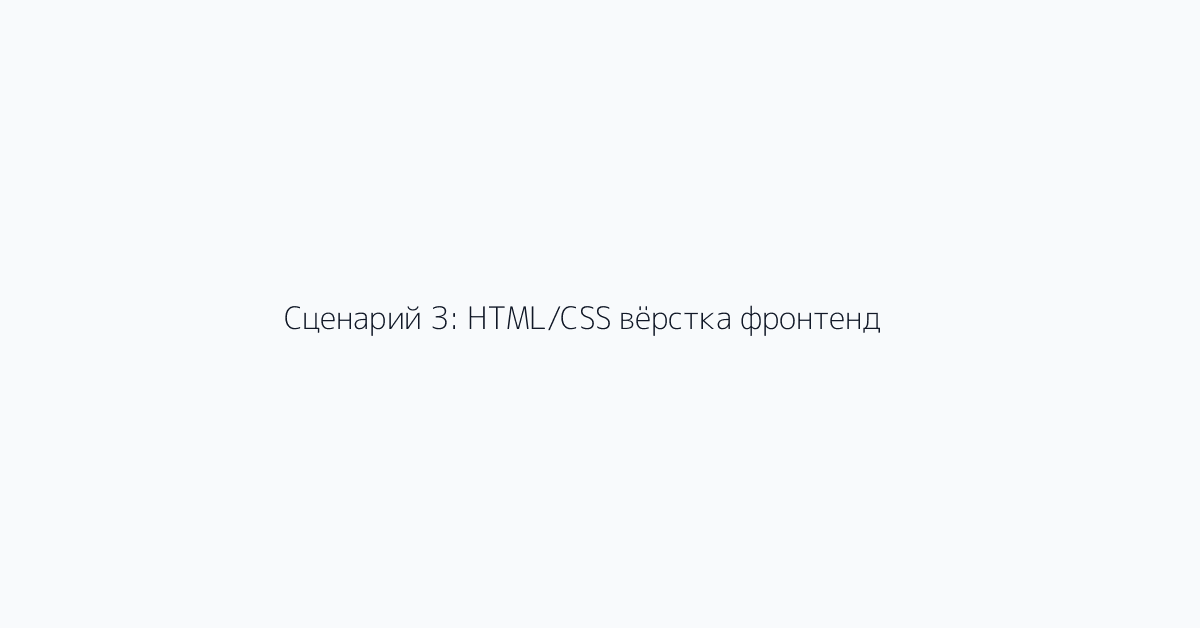 Сценарий 3: HTML/CSS вёрстка фронтенд