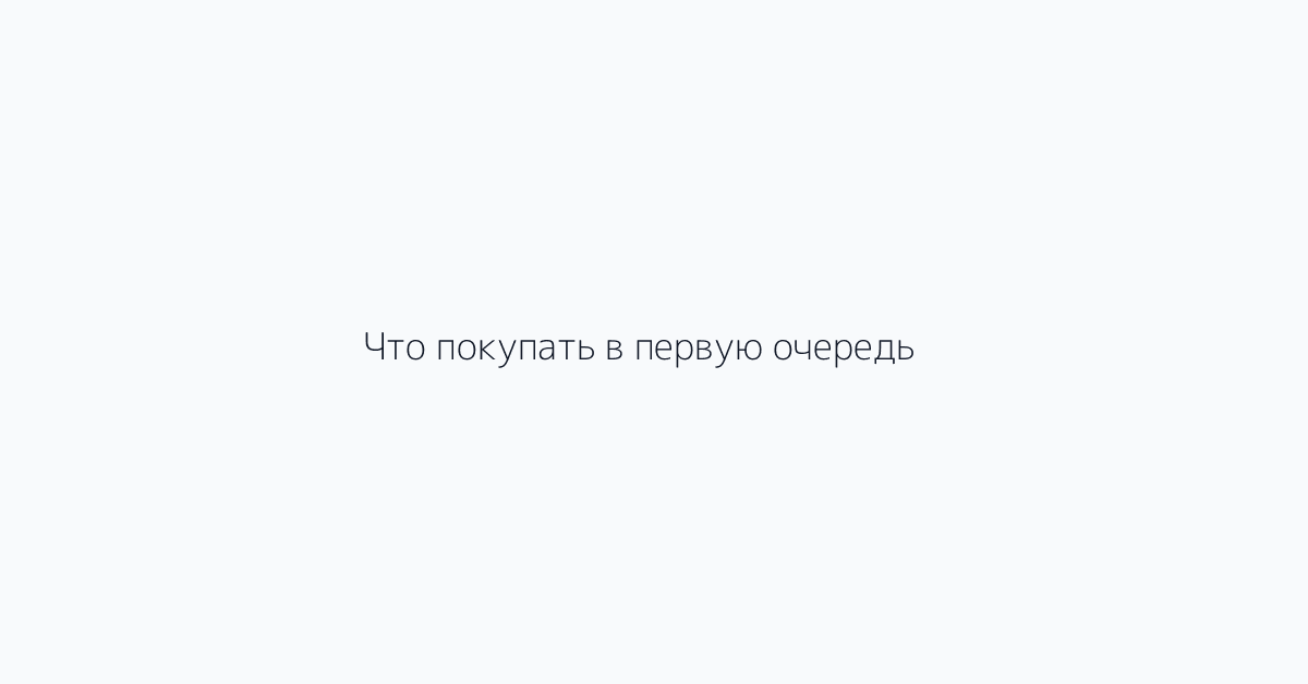 Что покупать в первую очередь