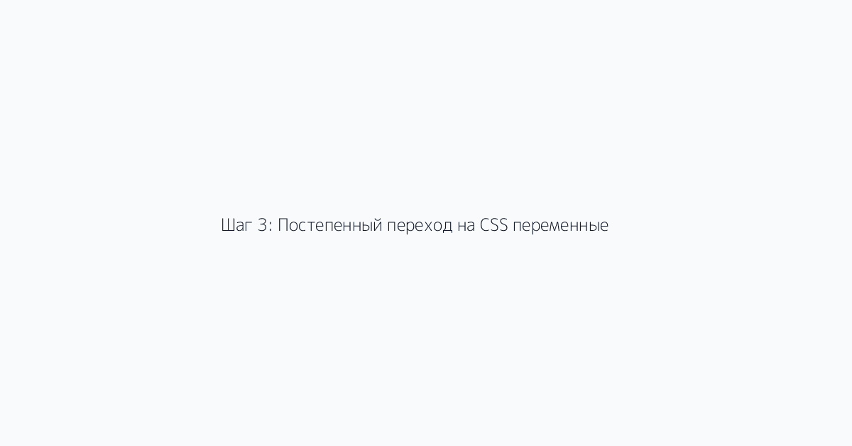 Шаг 3: Постепенный переход на CSS переменные